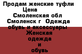 Продам женские туфли › Цена ­ 1 700 - Смоленская обл., Смоленск г. Одежда, обувь и аксессуары » Женская одежда и обувь   . Смоленская обл.,Смоленск г.